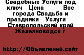 Свадебные Услуги под ключ › Цена ­ 500 - Все города Свадьба и праздники » Услуги   . Ставропольский край,Железноводск г.